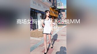 商场女厕偷窥 长靴眼镜MM的小嫩鲍