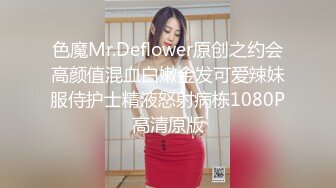 色魔Mr.Deflower原创之约会高颜值混血白嫩金发可爱辣妹服侍护士精液怒射病栋1080P高清原版