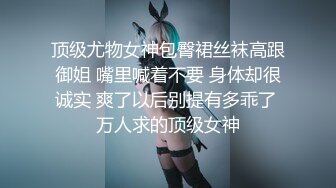 顶级尤物女神包臀裙丝袜高跟御姐 嘴里喊着不要 身体却很诚实 爽了以后别提有多乖了 万人求的顶级女神