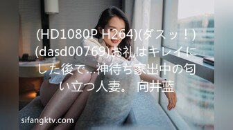 (HD1080P H264)(ダスッ！)(dasd00769)お礼はキレイにした後で…神待ち家出中の匂い立つ人妻。 向井蓝