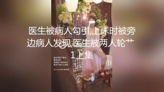 医生被病人勾引,上床时被旁边病人发现,医生被两人轮艹 1上集