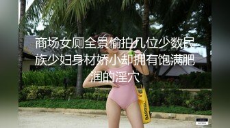 商场女厕全景偷拍几位少数民族少妇身材娇小却拥有饱满肥润的淫穴