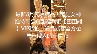 最新8月无水精品！宅男女神推特可欲可甜福利姬【困困熊】VIP私拍，道具紫薇全方位展示傲人的玉体 (3)