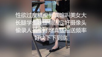 性欲过度精瘦男宾馆叫美女大长腿学生妹提前固定好摄像头偸录人虽瘦打炮真猛抽送频率好快下下到底