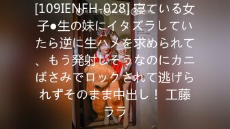 [109IENFH-028] 寝ている女子●生の妹にイタズラしていたら逆に生ハメを求められて、もう発射しそうなのにカニばさみでロックされて逃げられずそのまま中出し！ 工藤ララ