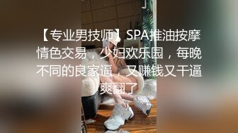 【专业男技师】SPA推油按摩情色交易，少妇欢乐园，每晚不同的良家逼，又赚钱又干逼爽翻了