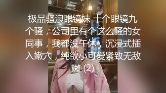 极品骚浪眼镜妹 十个眼镜九个骚，公司里有个这么骚的女同事，我都没午休，沉浸式插入嫩穴，纯欲小可爱紧致无敌嫩 (2)