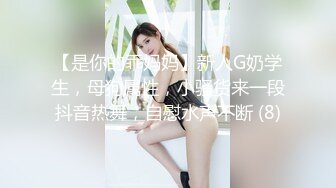 【是你的乖妈妈】新人G奶学生，母狗属性，小骚货来一段抖音热舞，自慰水声不断 (8)