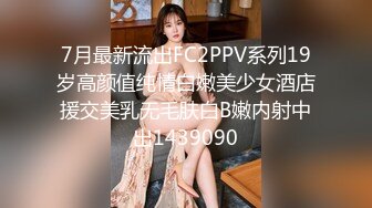 7月最新流出FC2PPV系列19岁高颜值纯情白嫩美少女酒店援交美乳无毛肤白B嫩内射中出1439090