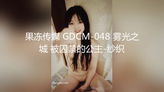 果冻传媒 GDCM-048 雾光之城 被囚禁的公主-纱织