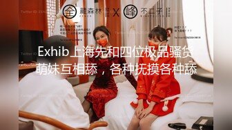 Exhib上海先和四位极品骚货萌妹互相舔，各种抚摸各种舔