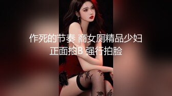 作死的节奏 商女厕精品少妇正面拍B 强行拍脸