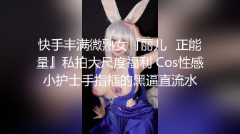 快手丰满微熟女『丽儿❤正能量』私拍大尺度福利 Cos性感小护士手指插的黑逼直流水