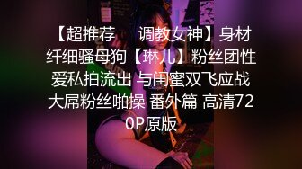 【超推荐❤️调教女神】身材纤细骚母狗【琳儿】粉丝团性爱私拍流出 与闺蜜双飞应战大屌粉丝啪操 番外篇 高清720P原版