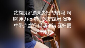 约操良家漂亮少妇 想要吗 啊啊 用力操 第一次玩跳蛋 渴望中带点羞涩 口活不错 骚妇爱不释口