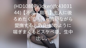 (HD1080P)(Joker)(fc4303144)【不倫・剛毛】主人に後ろめたくて・・と言いながら愛撫すると急変!獣のように喘ぎまくるどスケベ妻。生中出し。