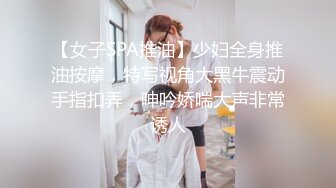 【女子SPA推油】少妇全身推油按摩，特写视角大黑牛震动手指扣弄，呻吟娇喘大声非常诱人