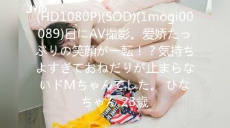 (HD1080P)(SOD)(1mogi00089)日にAV撮影。爱娇たっぷりの笑顔が一転！？気持ちよすぎておねだりが止まらないドMちゃんでした。 ひなちゃん 23歳