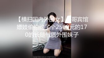 【横扫国内外围女】小哥宾馆嫖妓偷拍约了个2500元的170的长腿气质外围妹子