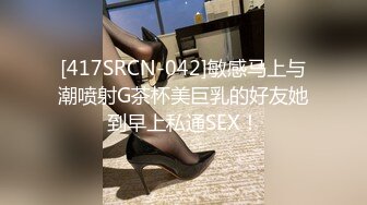 [417SRCN-042]敏感马上与潮喷射G茶杯美巨乳的好友她到早上私通SEX！