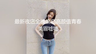 最新夜店全镜偷窥高颜值青春美眉嘘嘘