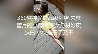 360监控偷拍高级酒店 来度蜜月的小情侣 美女身材好皮肤白 小伙是干了又干