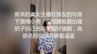 新来的美女主播在狼友的勾搭下激情小秀，全程露脸漏出骚奶子自己允吸手指好骚啊，高跟诱惑脱掉内裤看逼逼