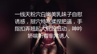 一线天粉穴白嫩美乳妹子自慰诱惑，掰穴特写揉捏肥逼，手指扣弄翘起大屁股扭动，呻吟娇喘听着非常诱人