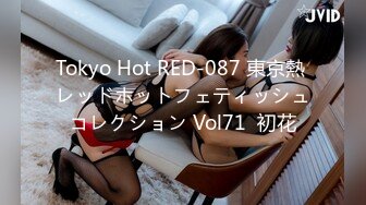 Tokyo Hot RED-087 東京熱 レッドホットフェティッシュコレクション Vol71  初花