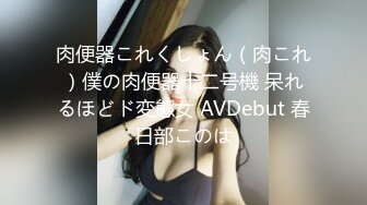 肉便器これくしょん（肉これ）僕の肉便器十二号機 呆れるほどド変態女 AVDebut 春日部このは