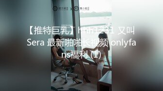 【推特巨乳】hhh1231 又叫 Sera 最新啪啪长视频 onlyfans福利 (1)