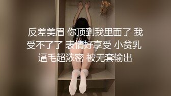 反差美眉 你顶到我里面了 我受不了了 表情好享受 小贫乳 逼毛超浓密 被无套输出