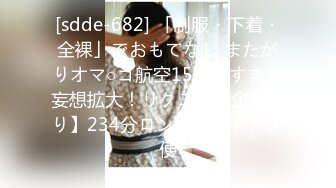 [sdde-682] 「制服・下着・全裸」でおもてなし またがりオマ○コ航空15【ますます妄想拡大！リクエスト企画祭り】234分ロングフライトSP便