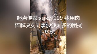 起点传媒 xsjky-109 我用肉棒解决女同事沙沙太多的困扰-坏坏