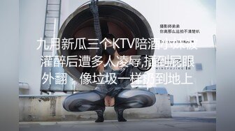 九月新瓜三个KTV陪酒小妹被灌醉后遭多人凌辱,插到屁眼外翻，像垃圾一样扔到地上