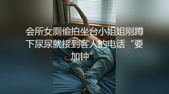 会所女厕偷拍坐台小姐姐刚蹲下尿尿就接到客人的电话“要加钟”