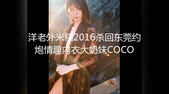 洋老外米糕2016杀回东莞约炮情趣内衣大奶妹COCO