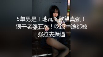 5单男是工地瓦工欲望真强！狠干老婆五次！吃饭中途都被强拉去操逼