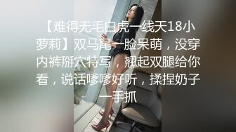 【难得无毛白虎一线天18小萝莉】双马尾一脸呆萌，没穿内裤掰穴特写，翘起双腿给你看，说话嗲嗲好听，揉捏奶子一手抓