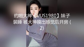 约啪大神【UUS1980】妹子装睡 被大神摸出感觉后开房 (2)