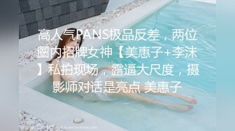 高人气PANS极品反差，两位圈内招牌女神【美惠子+李沫】私拍现场，露逼大尺度，摄影师对话是亮点 美惠子