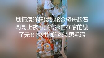 剧情演绎叔嫂乱伦金链哥趁着哥哥上夜班强搞独自在家的嫂子无套内射她的浓浓黑毛逼