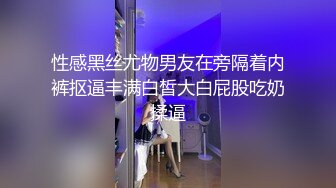 性感黑丝尤物男友在旁隔着内裤抠逼丰满白皙大白屁股吃奶揉逼