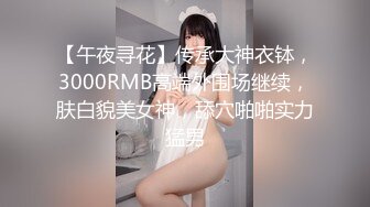 【午夜寻花】传承大神衣钵，3000RMB高端外围场继续，肤白貌美女神，舔穴啪啪实力猛男