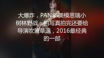 大爆炸，PANSS美模思瑞小树林野战，拍写真拍完还要给导演吹箫草逼，2016最经典的一部