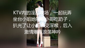 KTV内的淫乱现场，一起玩弄坐台小姐她唱歌小哥吃奶子，扒光了让小姐口交深喉，后入激情爆草浪荡呻吟