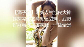 【狮子座】最新人气泡良大神探探勾搭的高颜值甜妹，屁眼好好看，完美露脸，一插全是淫水