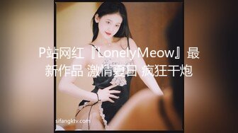 P站网红『LonelyMeow』最新作品 激情夏日 疯狂干炮