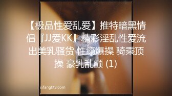 【极品性爱乱爱】推特暗黑情侣『JJ爱KK』精彩淫乱性爱流出美乳骚货 性瘾爆操 骑乘顶操 豪乳乱颤 (1)