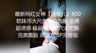 最新网红女神『迪爱儿』800软妹币大尺度私拍流出 全裸超诱惑 极品爆乳粉穴太欠操 完美露脸 高清720P完整版